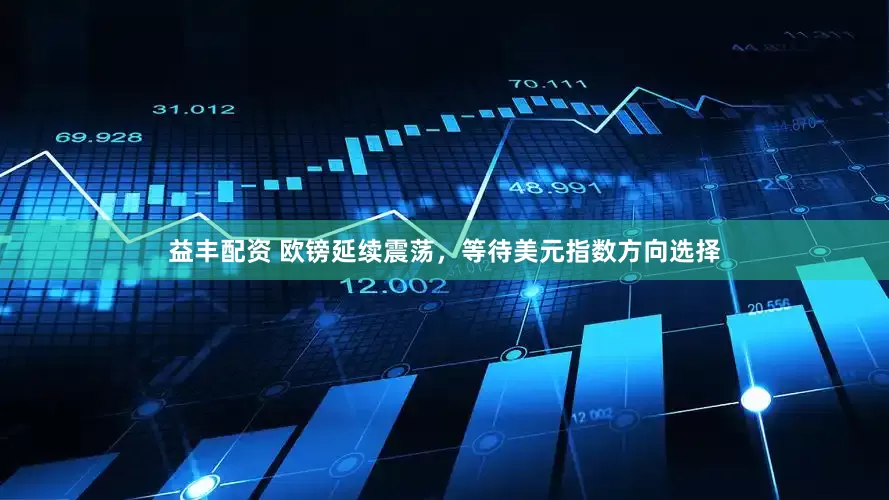 益丰配资 欧镑延续震荡，等待美元指数方向选择