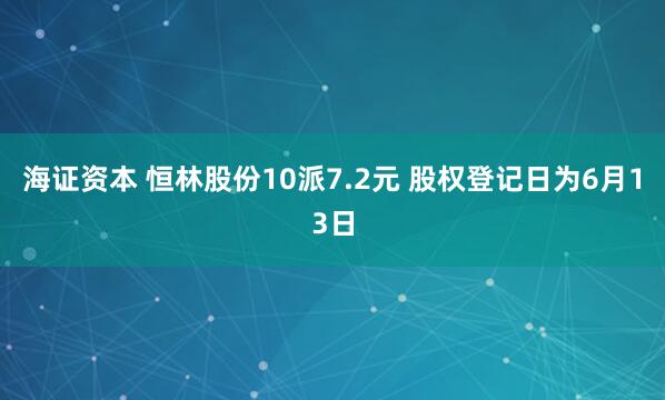 海证资本 恒林股份10派7.2元 股权登记日为6月13日
