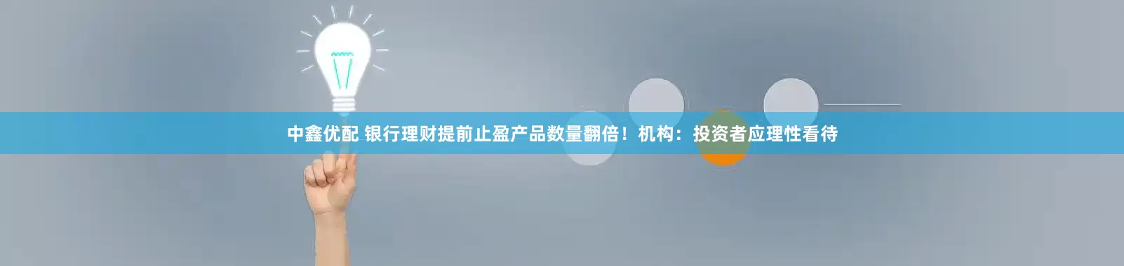 中鑫优配 银行理财提前止盈产品数量翻倍！机构：投资者应理性看待