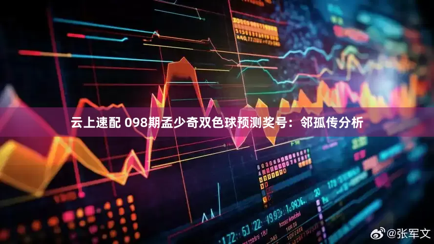 云上速配 098期孟少奇双色球预测奖号：邻孤传分析