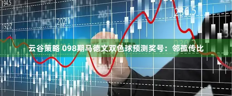 云谷策略 098期马德文双色球预测奖号：邻孤传比