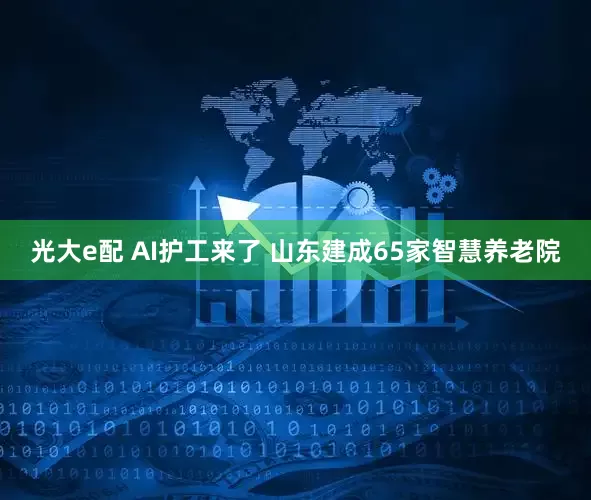 光大e配 AI护工来了 山东建成65家智慧养老院