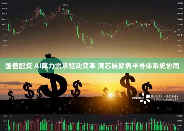 国信配资 AI算力需求驱动变革 湾芯展聚焦半导体系统协同